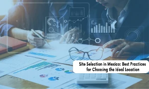 Site Selection in Mexico: Key Factors for Success